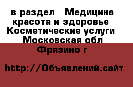  в раздел : Медицина, красота и здоровье » Косметические услуги . Московская обл.,Фрязино г.